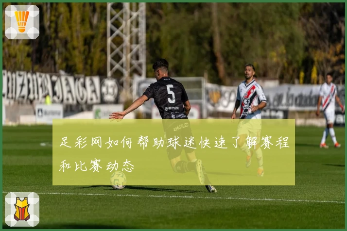 足彩网如何帮助球迷快速了解赛程和比赛动态