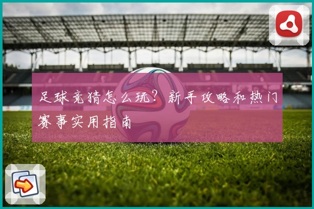 足球竞猜怎么玩？新手攻略和热门赛事实用指南