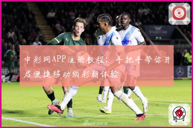 中彩网APP注册教程：手把手带你开启便捷移动购彩新体验