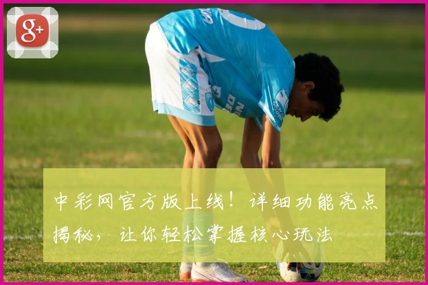 中彩网官方版上线！详细功能亮点揭秘，让你轻松掌握核心玩法