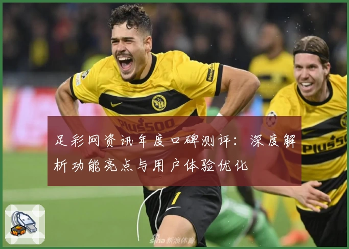 足彩网资讯年度口碑测评：深度解析功能亮点与用户体验优化