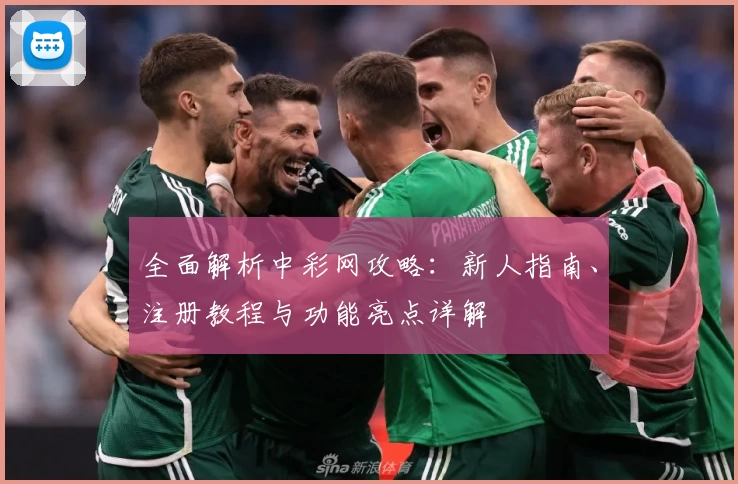 全面解析中彩网攻略:新人指南、注册教程与功能亮点详解