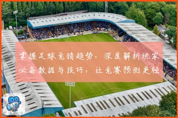 掌握足球竞猜趋势,深度解析玩家必备数据与技巧,让竞赛预测更轻松