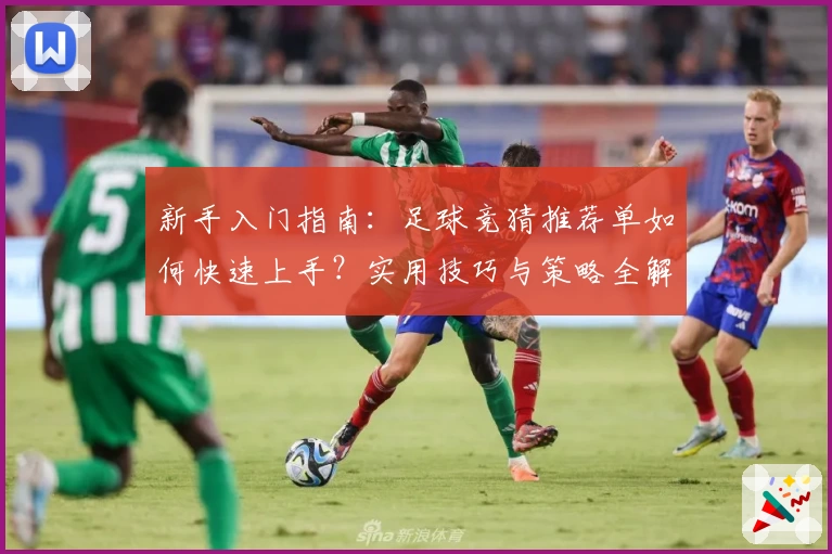 新手入门指南：足球竞猜推荐单如何快速上手？实用技巧与策略全解析