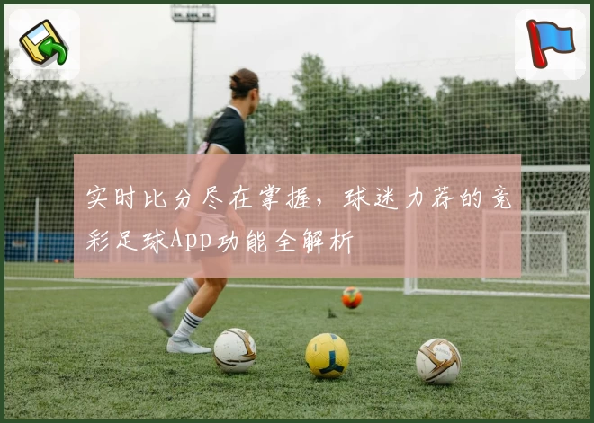 实时比分尽在掌握，球迷力荐的竞彩足球App功能全解析
