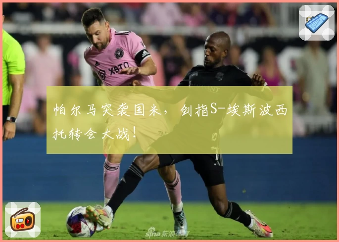 帕尔马突袭国米,剑指S-埃斯波西托转会大战!