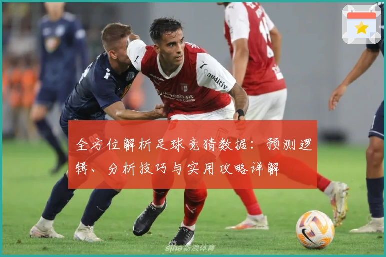 全方位解析足球竞猜数据：预测逻辑、分析技巧与实用攻略详解