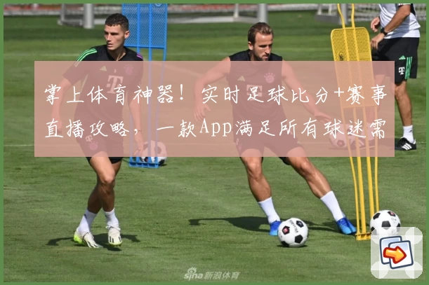 掌上体育神器!实时足球比分+赛事直播攻略,一款App满足所有球迷需求