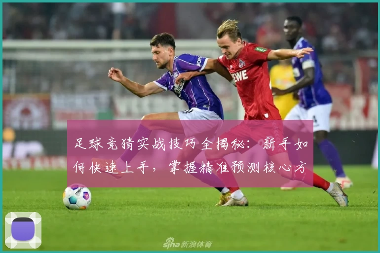 足球竞猜实战技巧全揭秘:新手如何快速上手,掌握精准预测核心方法
