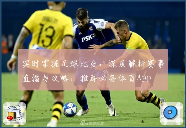 实时掌握足球比分,深度解析赛事直播与攻略,推荐必备体育App
