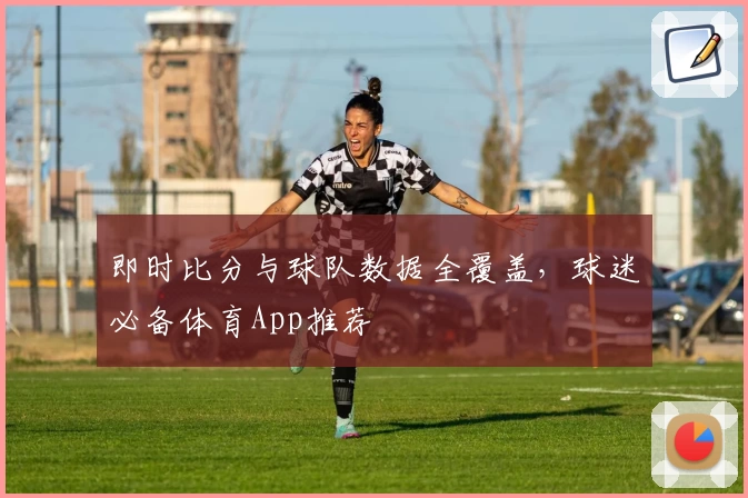 即时比分与球队数据全覆盖，球迷必备体育App推荐