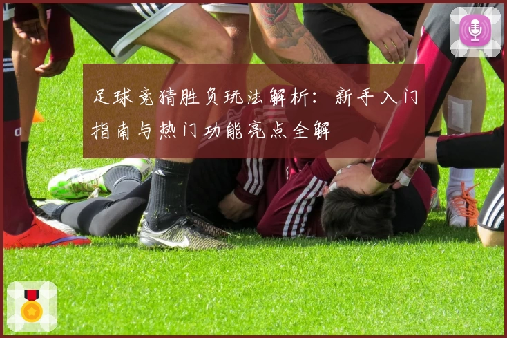 足球竞猜胜负玩法解析:新手入门指南与热门功能亮点全解