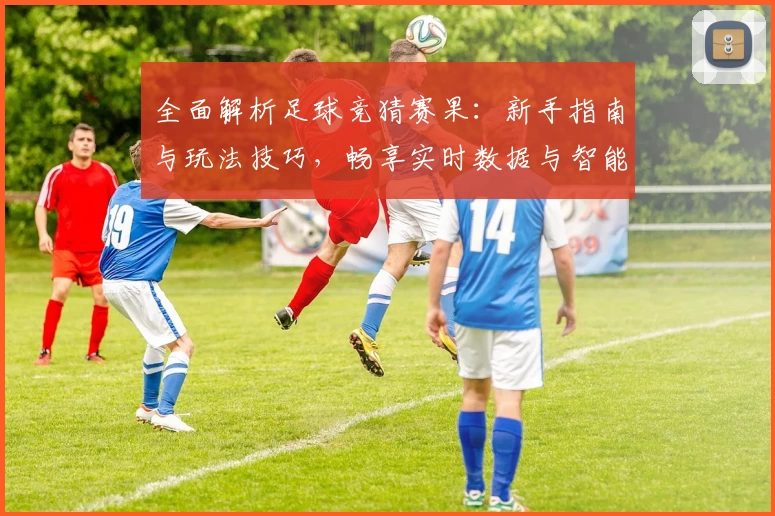 全面解析足球竞猜赛果：新手指南与玩法技巧，畅享实时数据与智能推荐