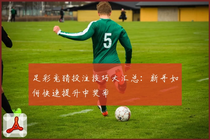 足彩竞猜投注技巧大汇总:新手如何快速提升中奖率
