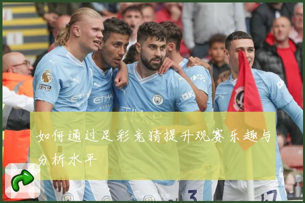 如何通过足彩竞猜提升观赛乐趣与分析水平