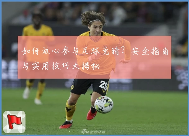 如何放心参与足球竞猜？安全指南与实用技巧大揭秘