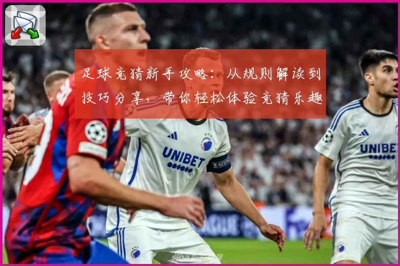 足球竞猜新手攻略：从规则解读到技巧分享，带你轻松体验竞猜乐趣