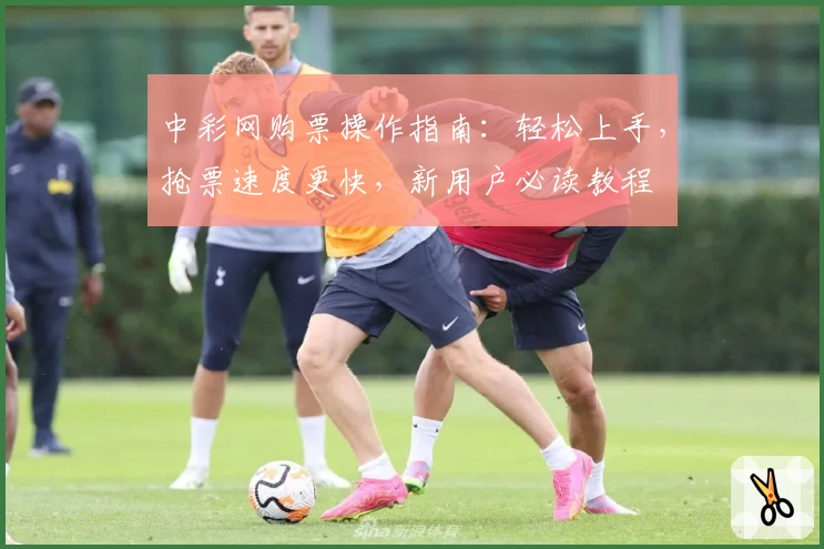 中彩网购票操作指南：轻松上手，抢票速度更快，新用户必读教程