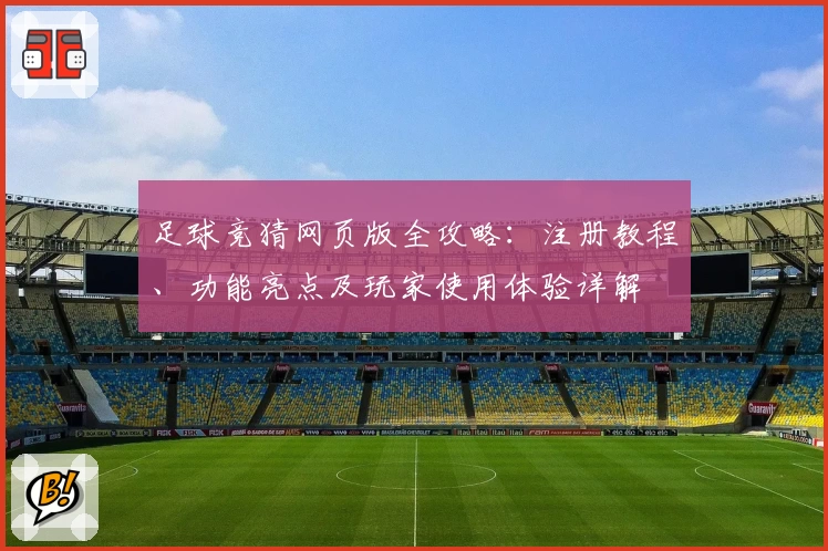 足球竞猜网页版全攻略：注册教程、功能亮点及玩家使用体验详解