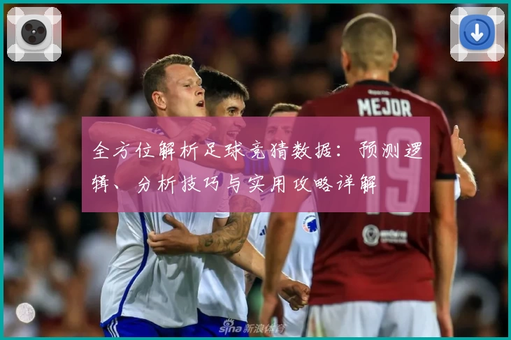 全方位解析足球竞猜数据：预测逻辑、分析技巧与实用攻略详解
