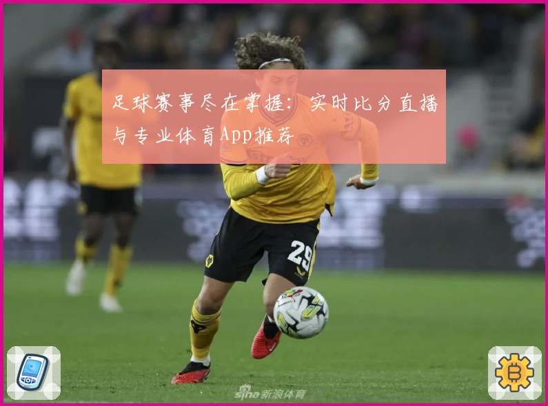 足球赛事尽在掌握:实时比分直播与专业体育App推荐