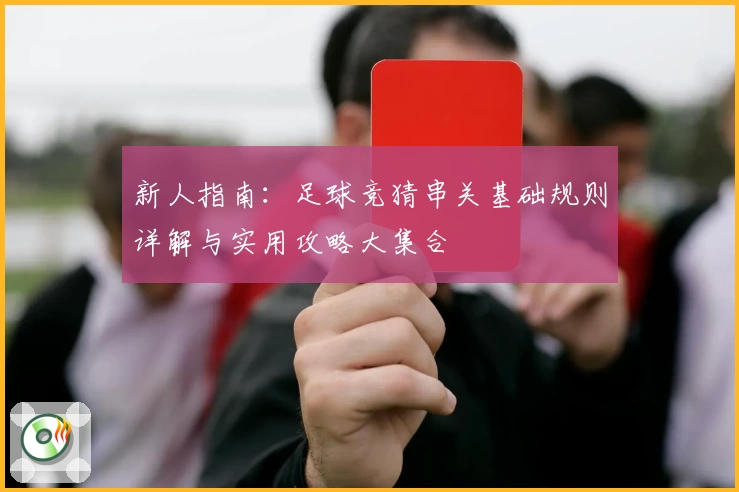 新人指南:足球竞猜串关基础规则详解与实用攻略大集合