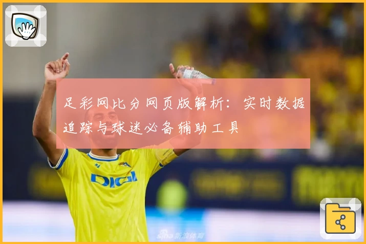 足彩网比分网页版解析：实时数据追踪与球迷必备辅助工具