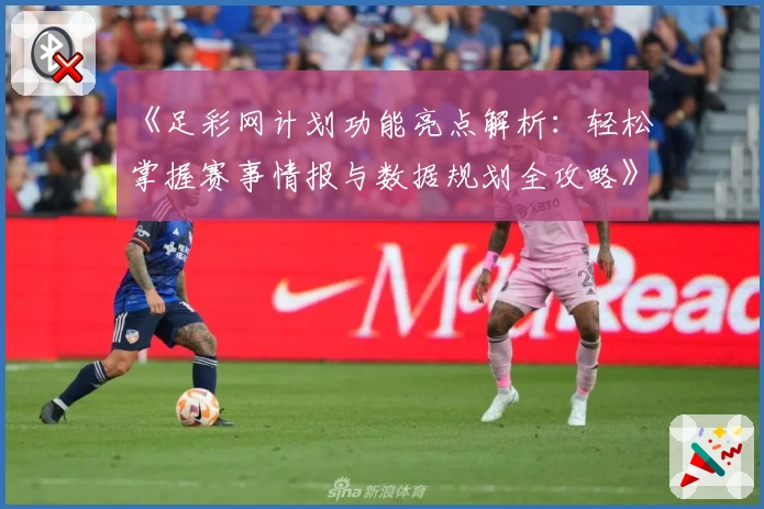 《足彩网计划功能亮点解析：轻松掌握赛事情报与数据规划全攻略》