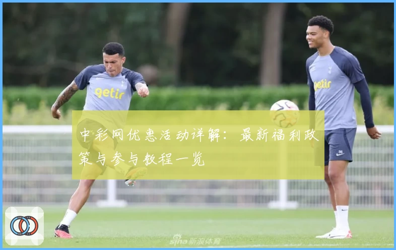 中彩网优惠活动详解：最新福利政策与参与教程一览