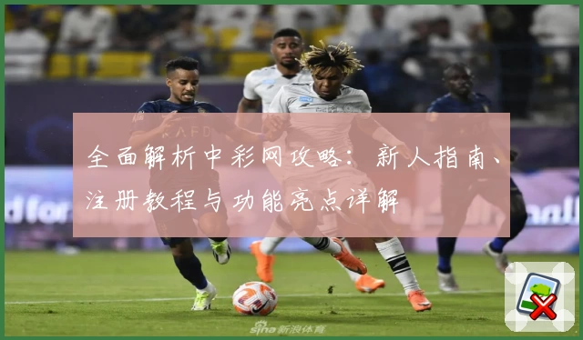 全面解析中彩网攻略：新人指南、注册教程与功能亮点详解