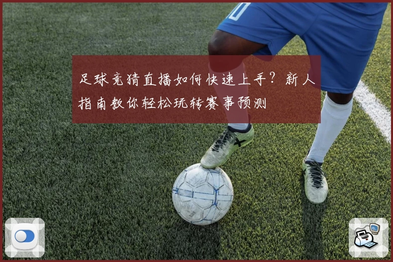 足球竞猜直播如何快速上手？新人指南教你轻松玩转赛事预测