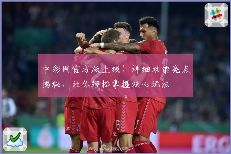 中彩网官方版上线！详细功能亮点揭秘，让你轻松掌握核心玩法
