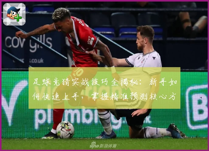 足球竞猜实战技巧全揭秘:新手如何快速上手,掌握精准预测核心方法