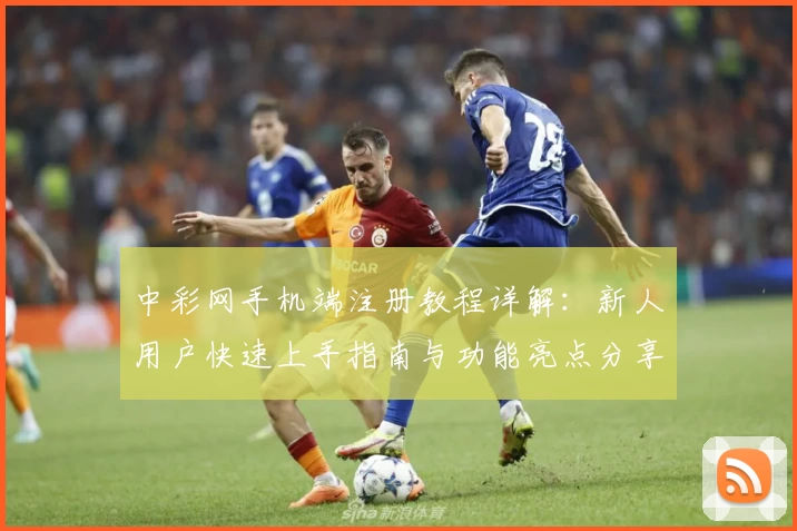 中彩网手机端注册教程详解：新人用户快速上手指南与功能亮点分享