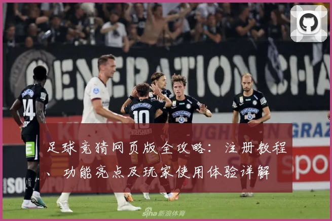 足球竞猜网页版全攻略：注册教程、功能亮点及玩家使用体验详解