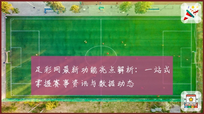 足彩网最新功能亮点解析：一站式掌握赛事资讯与数据动态
