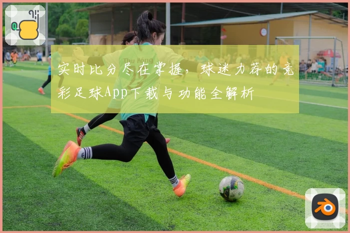 实时比分尽在掌握，球迷力荐的竞彩足球App下载与功能全解析