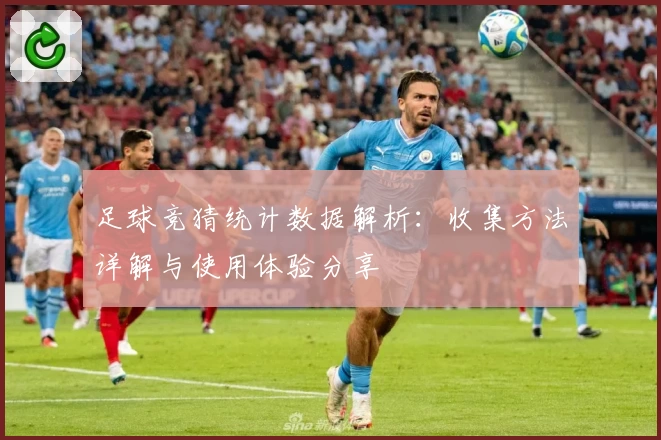 足球竞猜统计数据解析：收集方法详解与使用体验分享