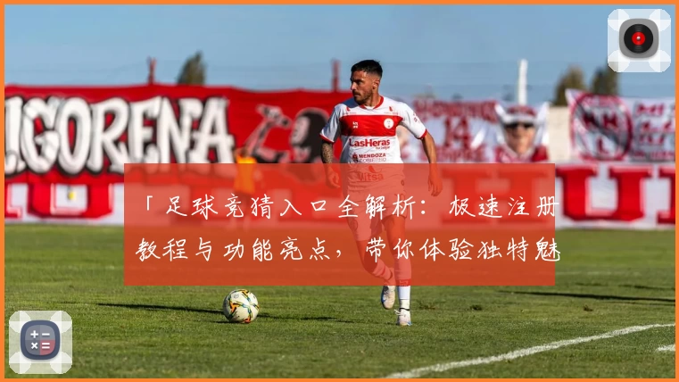 「足球竞猜入口全解析：极速注册教程与功能亮点，带你体验独特魅力」