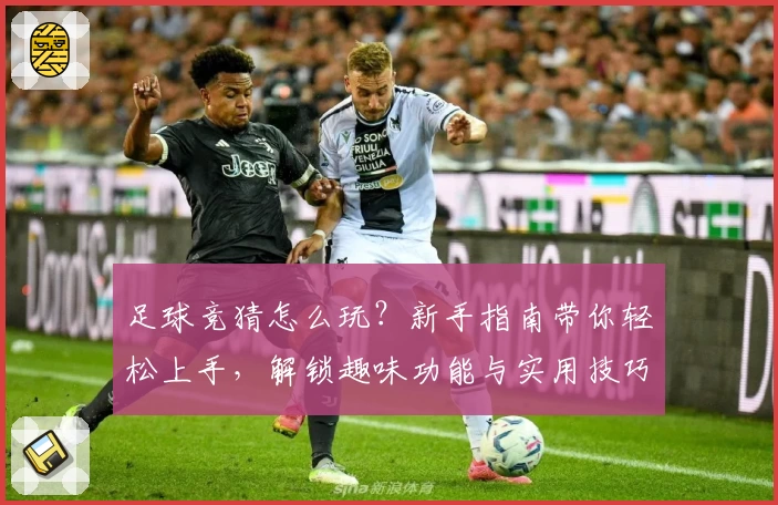 足球竞猜怎么玩？新手指南带你轻松上手，解锁趣味功能与实用技巧！