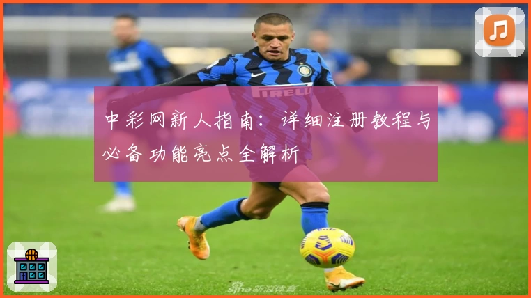 中彩网新人指南：详细注册教程与必备功能亮点全解析