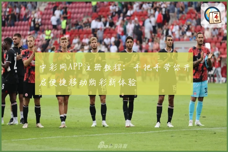 中彩网APP注册教程：手把手带你开启便捷移动购彩新体验